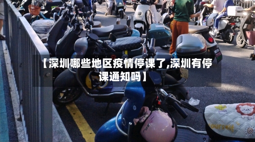 【深圳哪些地区疫情停课了,深圳有停课通知吗】