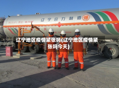 辽宁地区疫情紧张吗(辽宁地区疫情紧张吗今天)