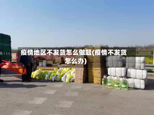 疫情地区不发货怎么做题(疫情不发货怎么办)