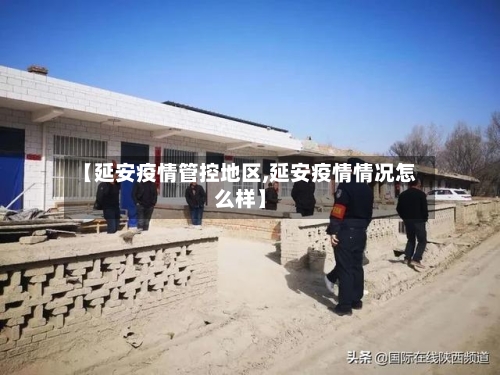 【延安疫情管控地区,延安疫情情况怎么样】