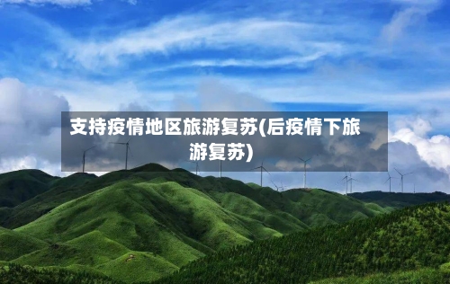 支持疫情地区旅游复苏(后疫情下旅游复苏)