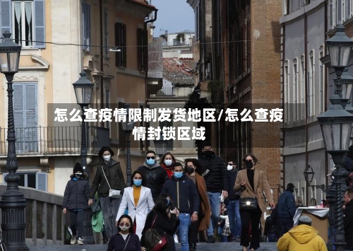 怎么查疫情限制发货地区/怎么查疫情封锁区域