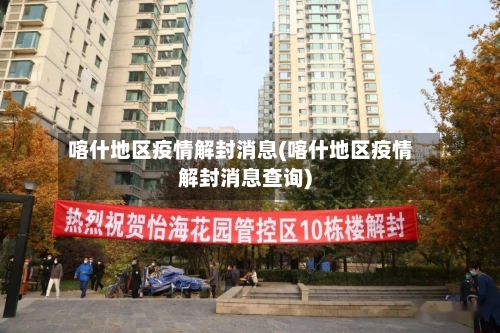 喀什地区疫情解封消息(喀什地区疫情解封消息查询)
