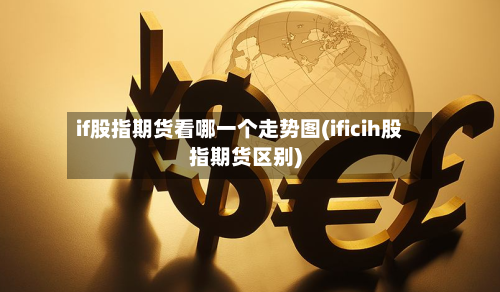 if股指期货看哪一个走势图(ificih股指期货区别)