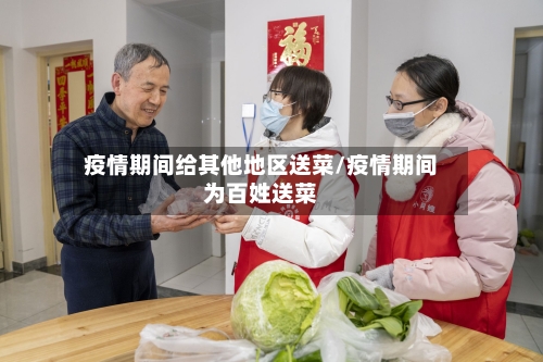 疫情期间给其他地区送菜/疫情期间为百姓送菜