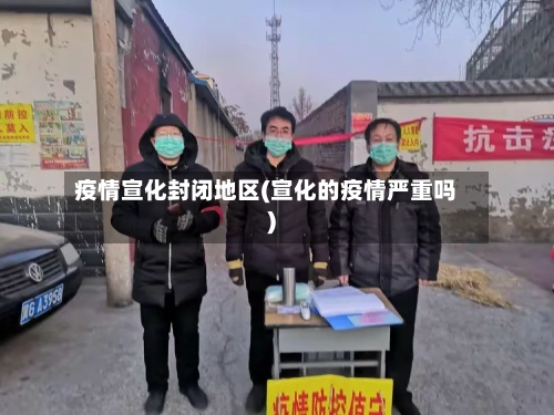 疫情宣化封闭地区(宣化的疫情严重吗)