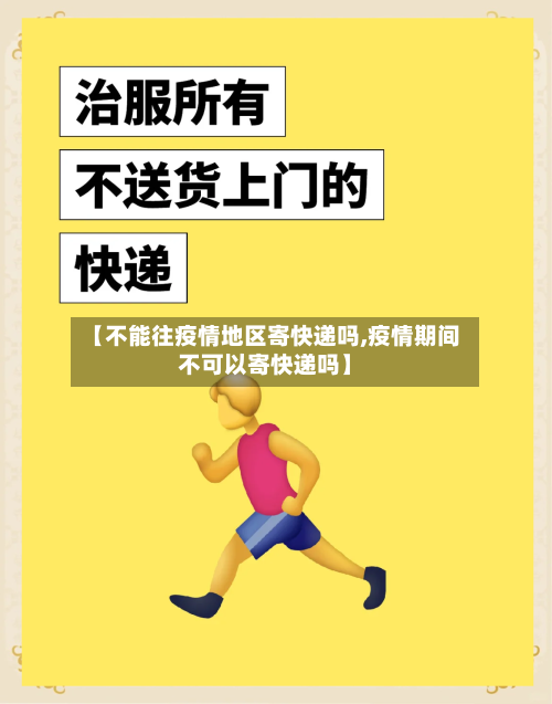 【不能往疫情地区寄快递吗,疫情期间不可以寄快递吗】