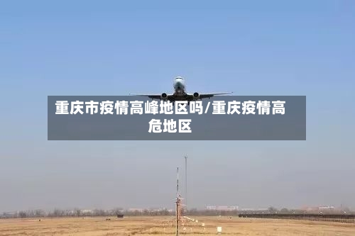 重庆市疫情高峰地区吗/重庆疫情高危地区