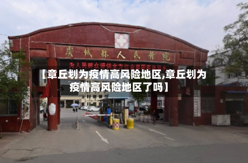 【章丘划为疫情高风险地区,章丘划为疫情高风险地区了吗】