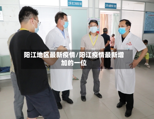 阳江地区最新疫情/阳江疫情最新增加的一位