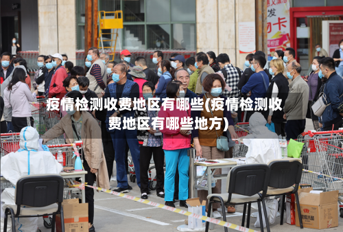 疫情检测收费地区有哪些(疫情检测收费地区有哪些地方)