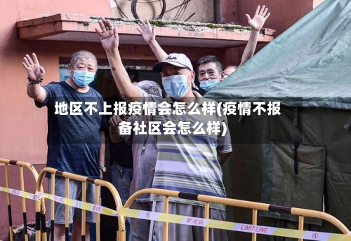 地区不上报疫情会怎么样(疫情不报备社区会怎么样)
