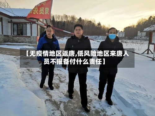 【无疫情地区返唐,低风险地区来唐人员不报备付什么责任】