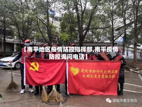 【南平地区疫情防控指挥部,南平疫情防控询问电话】