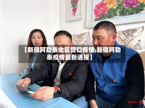 【新疆阿勒泰地区营口疫情,新疆阿勒泰疫情最新通报】