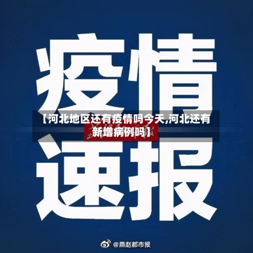 【河北地区还有疫情吗今天,河北还有新增病例吗】