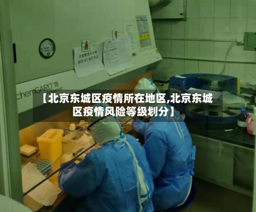 【北京东城区疫情所在地区,北京东城区疫情风险等级划分】