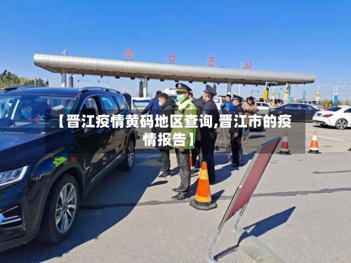 【晋江疫情黄码地区查询,晋江市的疫情报告】-第1张图片