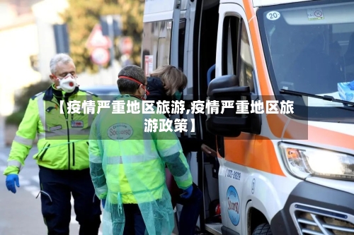 【疫情严重地区旅游,疫情严重地区旅游政策】