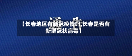 【长春地区有新冠疫情吗,长春是否有新型冠状病毒】