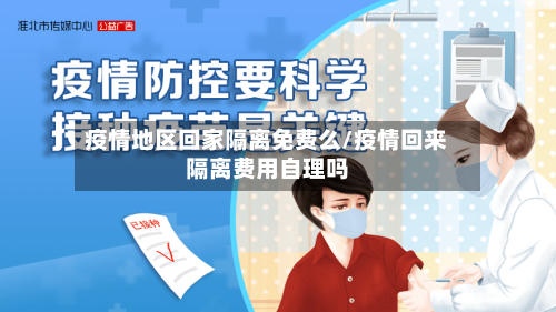 疫情地区回家隔离免费么/疫情回来隔离费用自理吗