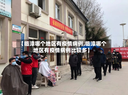 【临漳哪个地区有疫情病例,临漳哪个地区有疫情病例比较多】