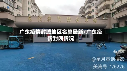 广东疫情封城地区名单最新/广东疫情封闭情况