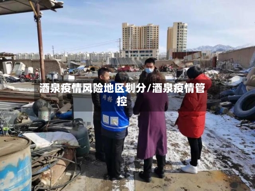 酒泉疫情风险地区划分/酒泉疫情管控