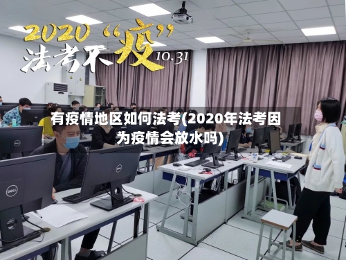 有疫情地区如何法考(2020年法考因为疫情会放水吗)