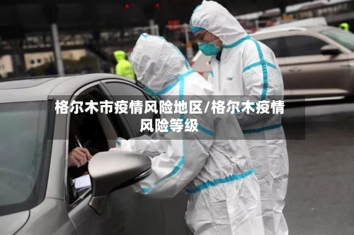 格尔木市疫情风险地区/格尔木疫情风险等级