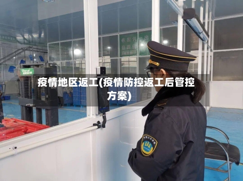 疫情地区返工(疫情防控返工后管控方案)