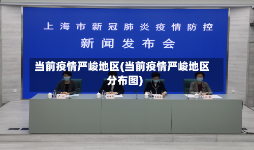 当前疫情严峻地区(当前疫情严峻地区分布图)