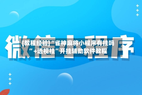 [教程经验]“雀神麻将小程序有挂吗”+透视挂”开挂辅助软件教程