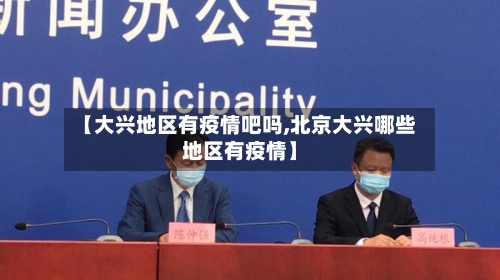 【大兴地区有疫情吧吗,北京大兴哪些地区有疫情】
