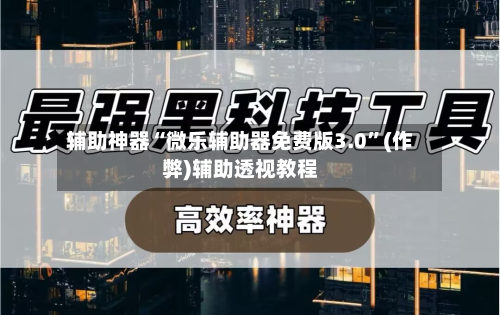 辅助神器“微乐辅助器免费版3.0”(作弊)辅助透视教程