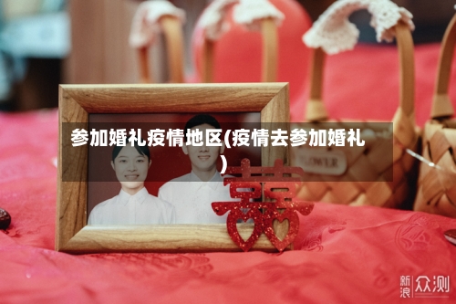 参加婚礼疫情地区(疫情去参加婚礼)