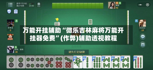 万能开挂辅助“微乐吉林麻将万能开挂器免费”(作弊)辅助透视教程