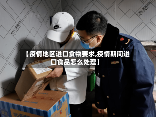 【疫情地区进口食物要求,疫情期间进口食品怎么处理】