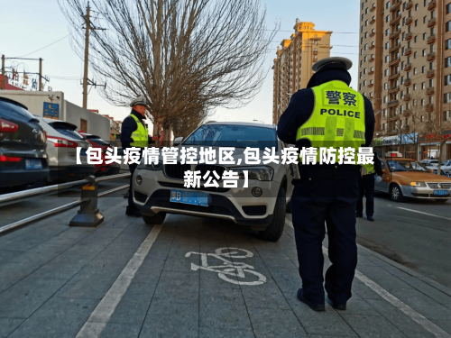 【包头疫情管控地区,包头疫情防控最新公告】