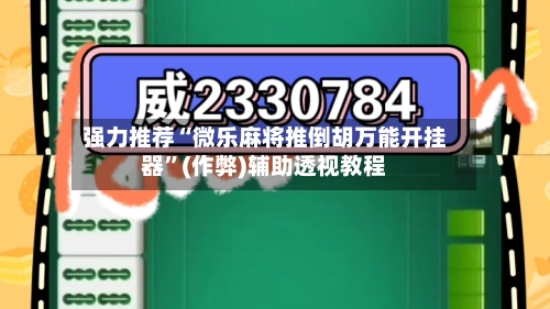 强力推荐“微乐麻将推倒胡万能开挂器”(作弊)辅助透视教程