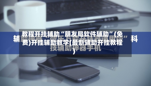 教程开挂辅助“朋友局软件辅助”(免费)开挂辅助教学(最新辅助开挂教程)