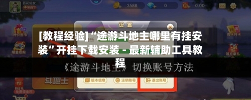 [教程经验]“途游斗地主哪里有挂安装”开挂下载安装 - 最新辅助工具教程