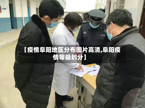【疫情阜阳地区分布图片高清,阜阳疫情等级划分】