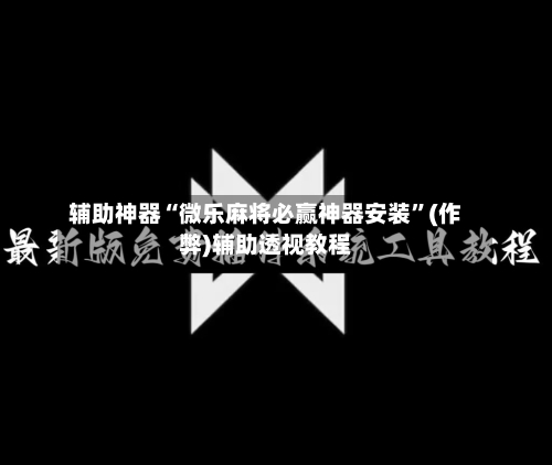 辅助神器“微乐麻将必赢神器安装”(作弊)辅助透视教程