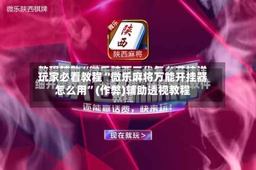 玩家必看教程“微乐麻将万能开挂器怎么用”(作弊)辅助透视教程