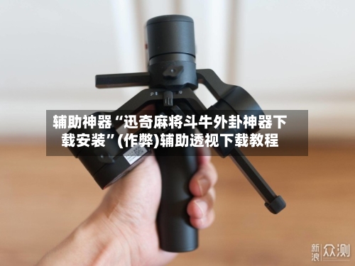 辅助神器“迅奇麻将斗牛外卦神器下载安装”(作弊)辅助透视下载教程