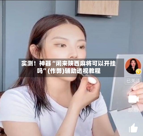 实测！神器“闲来陕西麻将可以开挂吗”(作弊)辅助透视教程