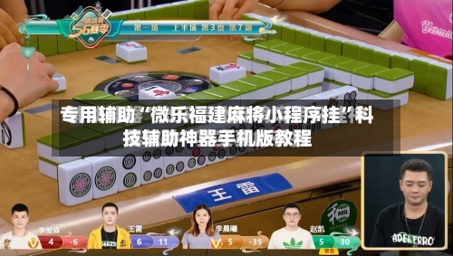 专用辅助“微乐福建麻将小程序挂”科技辅助神器手机版教程
