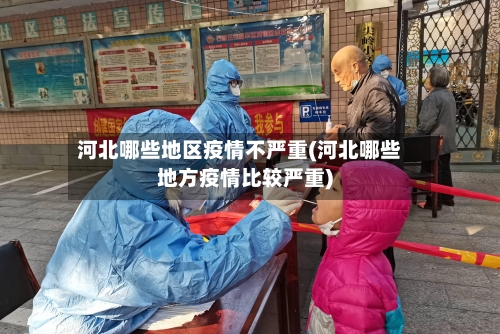 河北哪些地区疫情不严重(河北哪些地方疫情比较严重)