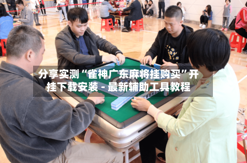 分享实测“雀神广东麻将挂购买”开挂下载安装 - 最新辅助工具教程